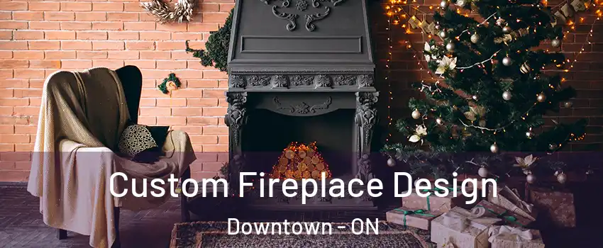  Custom Fireplace Design Downtown - ON