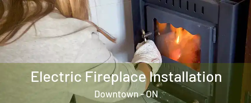  Electric Fireplace Installation Downtown - ON