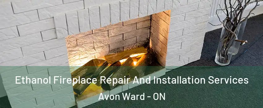  Ethanol Fireplace Repair And Installation Services Avon Ward - ON