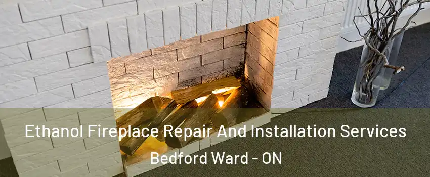  Ethanol Fireplace Repair And Installation Services Bedford Ward - ON