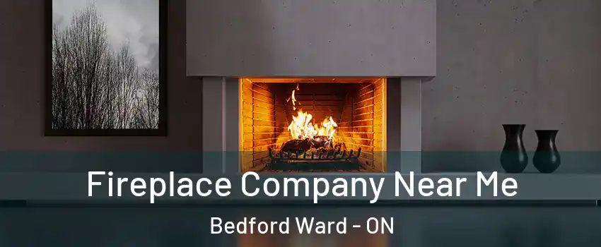  Fireplace Company Near Me Bedford Ward - ON