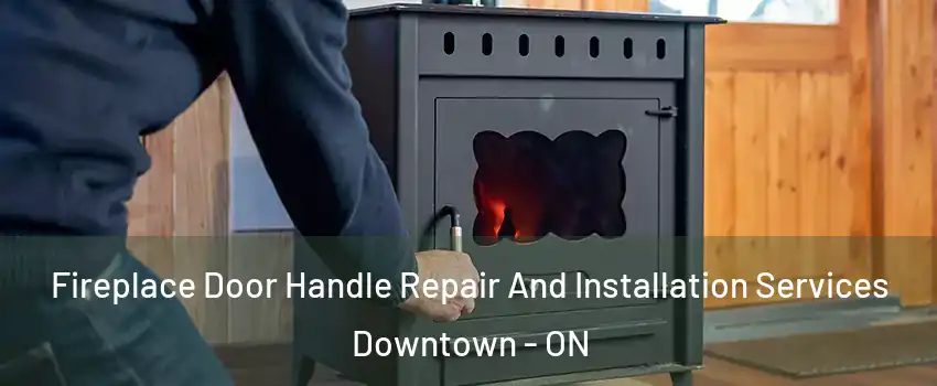  Fireplace Door Handle Repair And Installation Services Downtown - ON