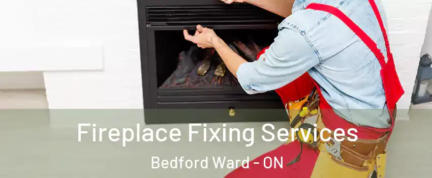  Fireplace Fixing Services Bedford Ward - ON