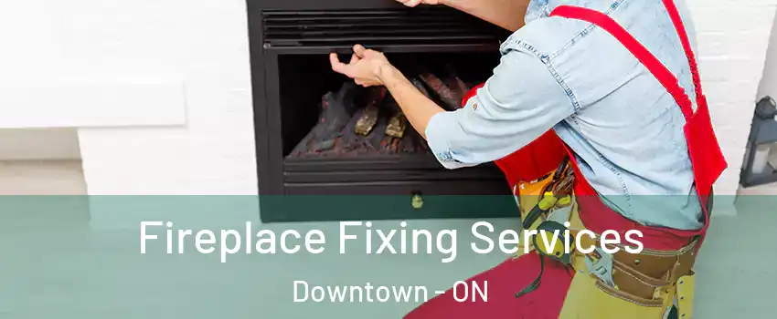  Fireplace Fixing Services Downtown - ON