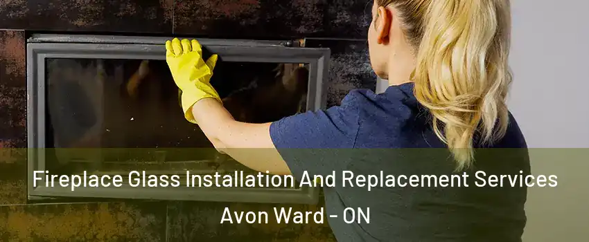  Fireplace Glass Installation And Replacement Services Avon Ward - ON