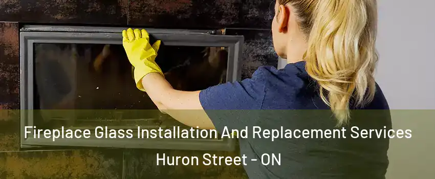 Fireplace Glass Installation And Replacement Services Huron Street - ON