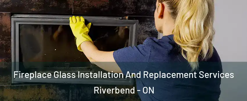  Fireplace Glass Installation And Replacement Services Riverbend - ON