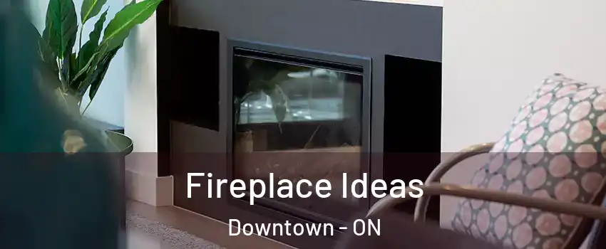  Fireplace Ideas Downtown - ON