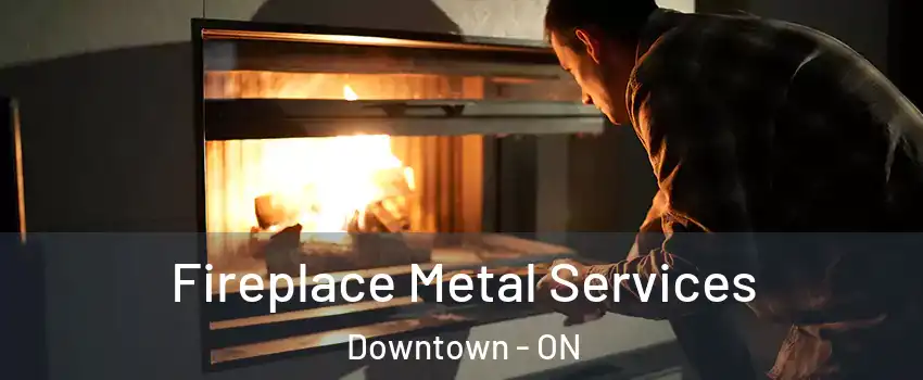  Fireplace Metal Services Downtown - ON