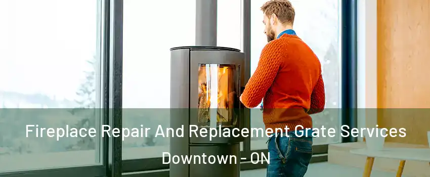  Fireplace Repair And Replacement Grate Services Downtown - ON