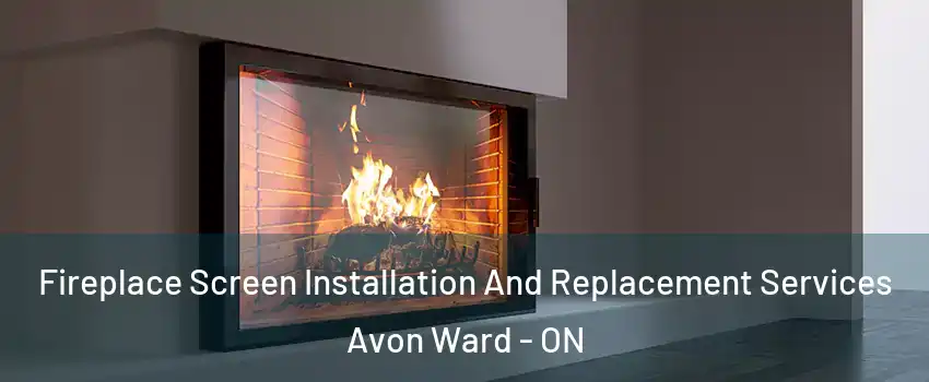  Fireplace Screen Installation And Replacement Services Avon Ward - ON