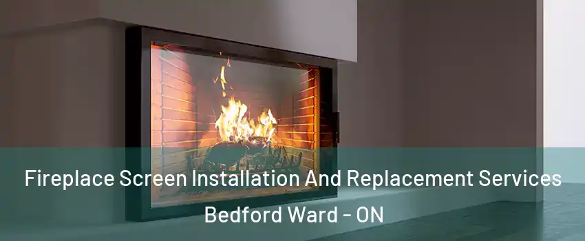  Fireplace Screen Installation And Replacement Services Bedford Ward - ON
