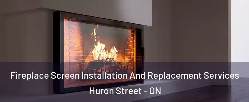  Fireplace Screen Installation And Replacement Services Huron Street - ON