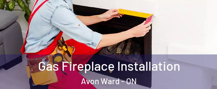  Gas Fireplace Installation Avon Ward - ON