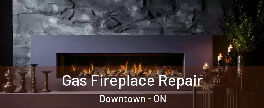  Gas Fireplace Repair Downtown - ON