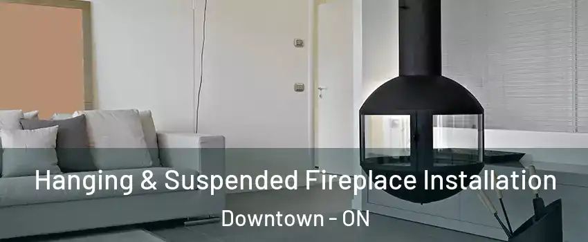  Hanging & Suspended Fireplace Installation Downtown - ON
