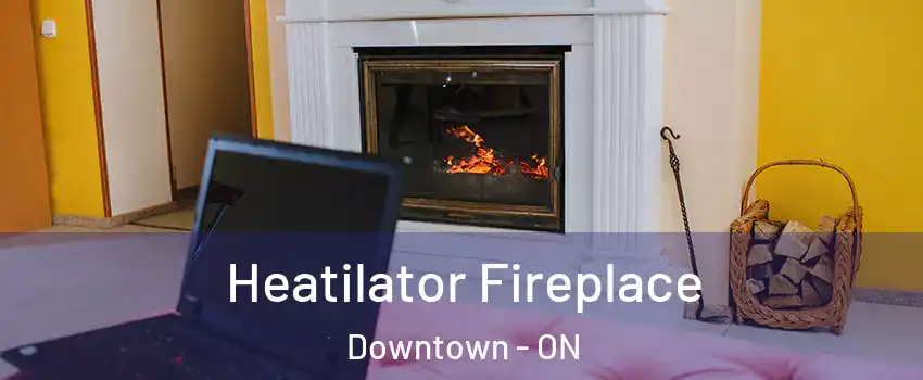  Heatilator Fireplace Downtown - ON