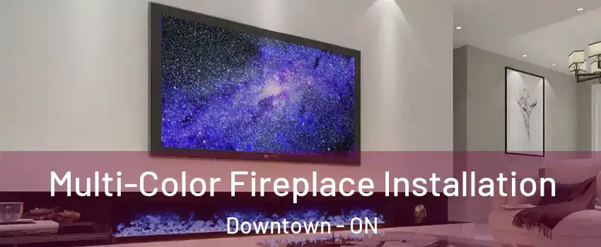  Multi-Color Fireplace Installation Downtown - ON