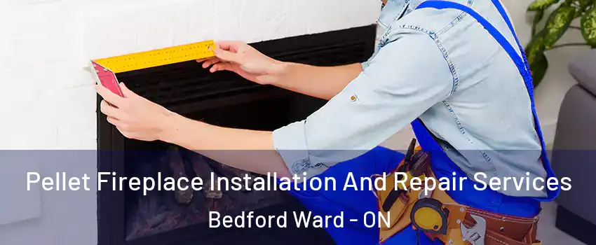  Pellet Fireplace Installation And Repair Services Bedford Ward - ON