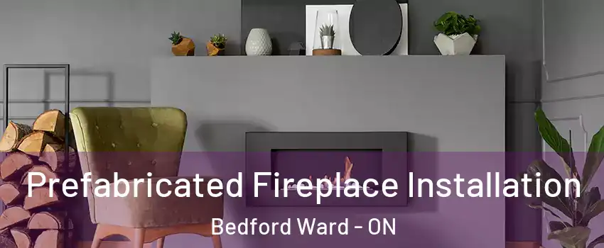  Prefabricated Fireplace Installation Bedford Ward - ON