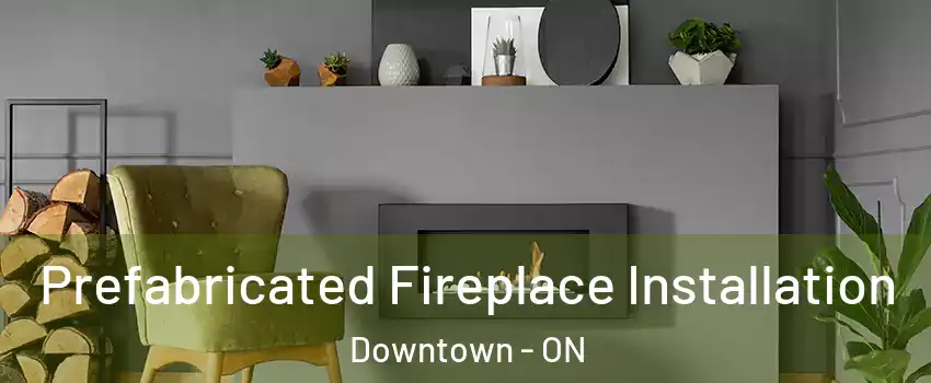  Prefabricated Fireplace Installation Downtown - ON