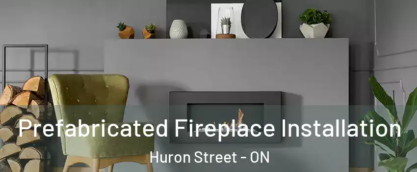  Prefabricated Fireplace Installation Huron Street - ON